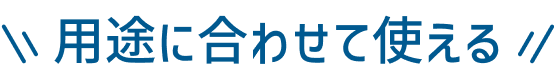 用途に合わせて使える